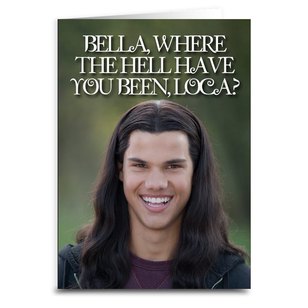 Bella, Where the Hell Have You Been Loca "Twilight" Inspired Card