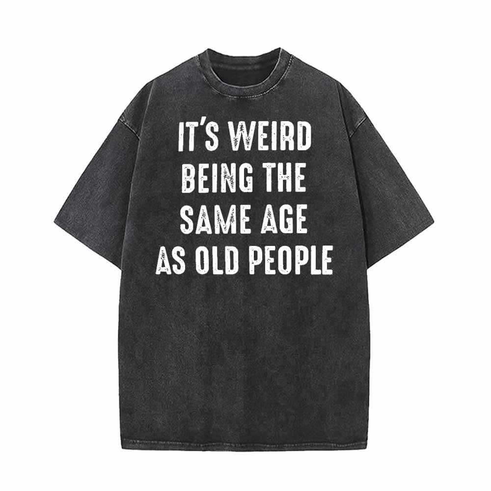 It’s Weird Being The Same Age As Old People T-shirt